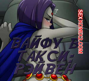 Порно комикс Титаны Вайфу. Рэйвен в такси. Порно комикс Титаны Вайфу. Рэйвен в такси.